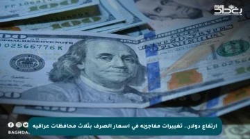 ارتفاع دولار.. تغييرات مفاجئة في أسعار الصرف بثلاث محافظات عراقية